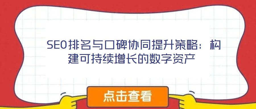 SEO排名與口碑協同提升策略:構建可持續增長的數字資產