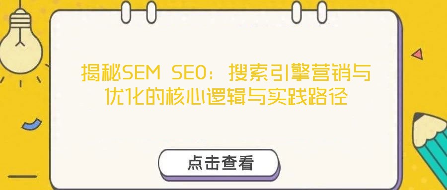 揭秘SEM SEO:搜索引擎營銷與優化的核心邏輯與實踐路徑