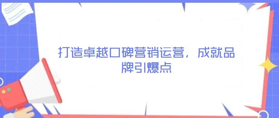 打造卓越口碑營銷運營,成就品牌引爆點
