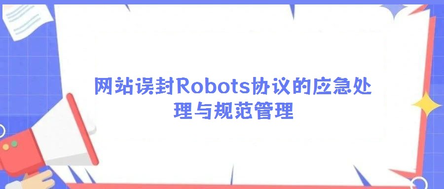 網(wǎng)站誤封Robots協(xié)議的應急處理與規(guī)范管理